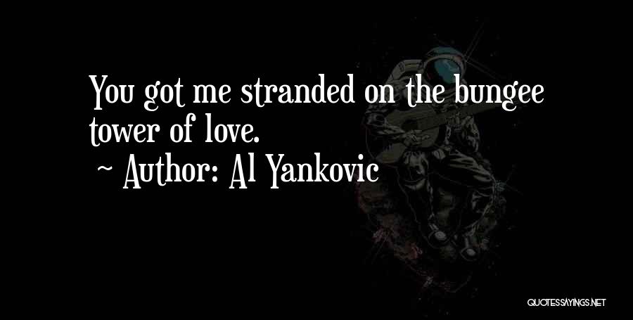 Al Yankovic Quotes: You Got Me Stranded On The Bungee Tower Of Love.