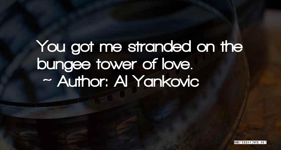 Al Yankovic Quotes: You Got Me Stranded On The Bungee Tower Of Love.
