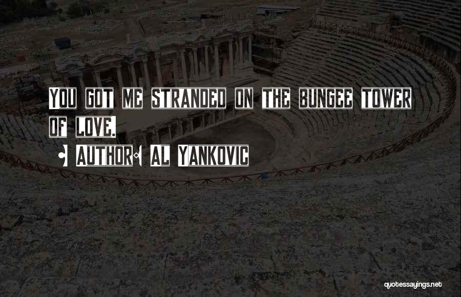Al Yankovic Quotes: You Got Me Stranded On The Bungee Tower Of Love.