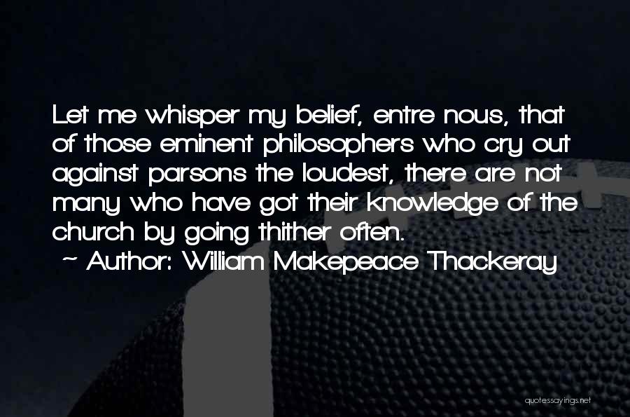 William Makepeace Thackeray Quotes: Let Me Whisper My Belief, Entre Nous, That Of Those Eminent Philosophers Who Cry Out Against Parsons The Loudest, There