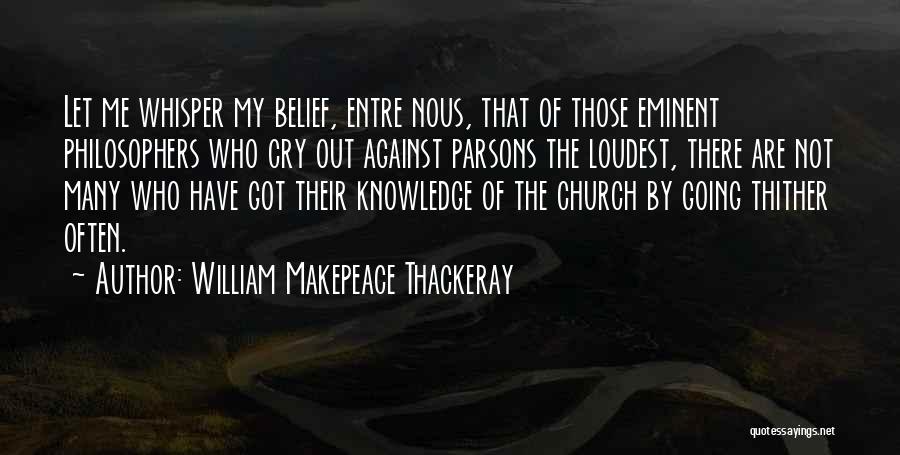 William Makepeace Thackeray Quotes: Let Me Whisper My Belief, Entre Nous, That Of Those Eminent Philosophers Who Cry Out Against Parsons The Loudest, There
