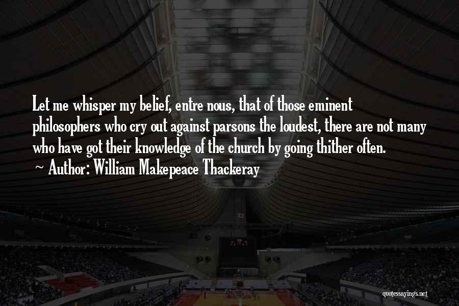 William Makepeace Thackeray Quotes: Let Me Whisper My Belief, Entre Nous, That Of Those Eminent Philosophers Who Cry Out Against Parsons The Loudest, There