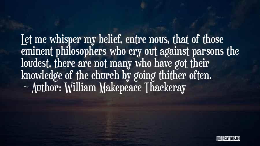 William Makepeace Thackeray Quotes: Let Me Whisper My Belief, Entre Nous, That Of Those Eminent Philosophers Who Cry Out Against Parsons The Loudest, There