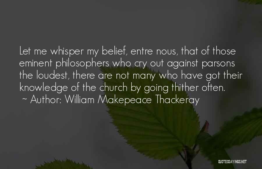 William Makepeace Thackeray Quotes: Let Me Whisper My Belief, Entre Nous, That Of Those Eminent Philosophers Who Cry Out Against Parsons The Loudest, There