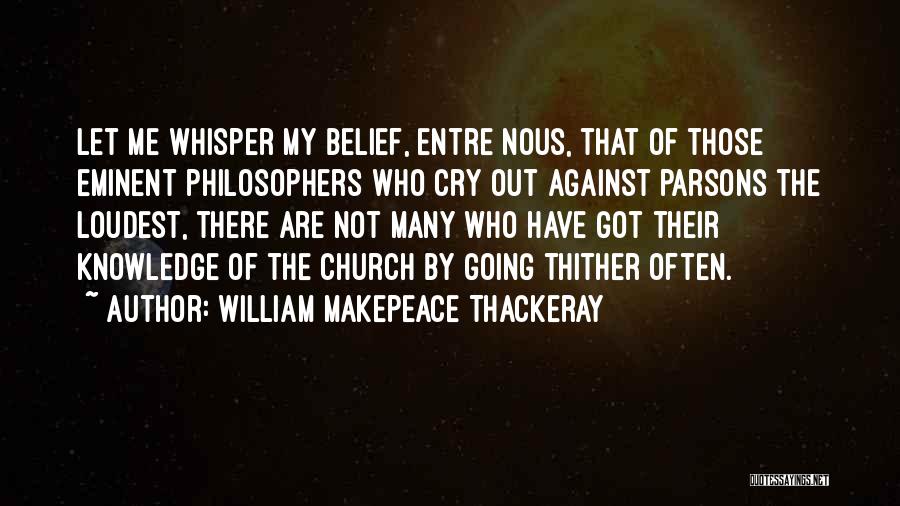 William Makepeace Thackeray Quotes: Let Me Whisper My Belief, Entre Nous, That Of Those Eminent Philosophers Who Cry Out Against Parsons The Loudest, There