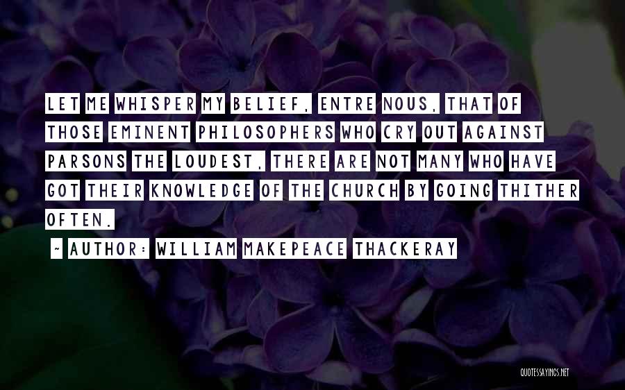 William Makepeace Thackeray Quotes: Let Me Whisper My Belief, Entre Nous, That Of Those Eminent Philosophers Who Cry Out Against Parsons The Loudest, There