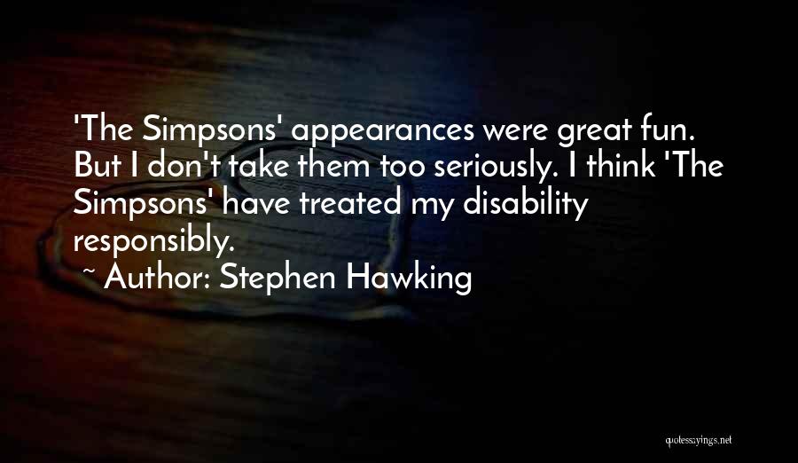 Stephen Hawking Quotes: 'the Simpsons' Appearances Were Great Fun. But I Don't Take Them Too Seriously. I Think 'the Simpsons' Have Treated My