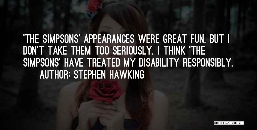 Stephen Hawking Quotes: 'the Simpsons' Appearances Were Great Fun. But I Don't Take Them Too Seriously. I Think 'the Simpsons' Have Treated My