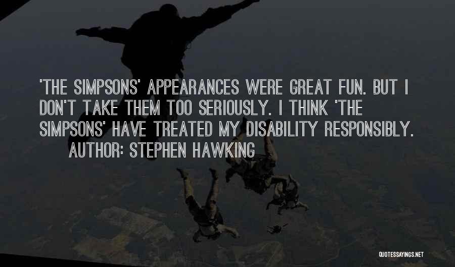 Stephen Hawking Quotes: 'the Simpsons' Appearances Were Great Fun. But I Don't Take Them Too Seriously. I Think 'the Simpsons' Have Treated My