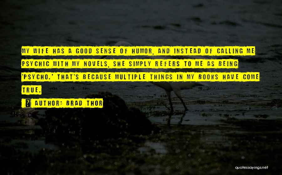 Brad Thor Quotes: My Wife Has A Good Sense Of Humor, And Instead Of Calling Me Psychic With My Novels, She Simply Refers