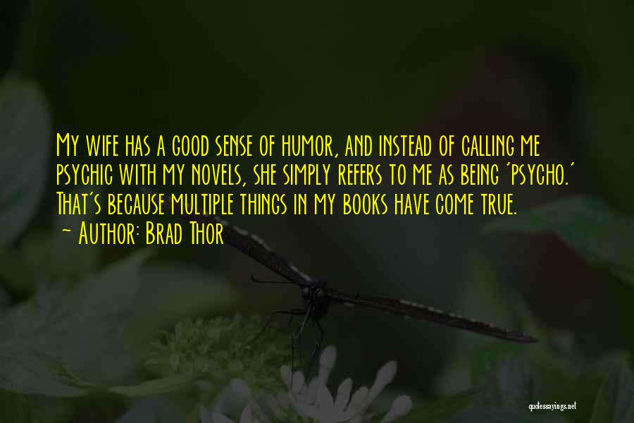 Brad Thor Quotes: My Wife Has A Good Sense Of Humor, And Instead Of Calling Me Psychic With My Novels, She Simply Refers