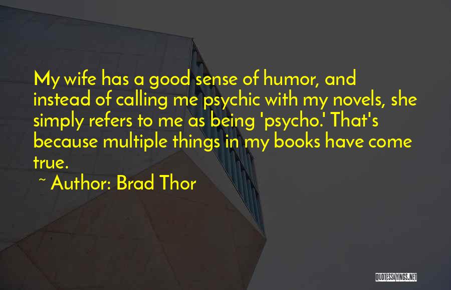 Brad Thor Quotes: My Wife Has A Good Sense Of Humor, And Instead Of Calling Me Psychic With My Novels, She Simply Refers