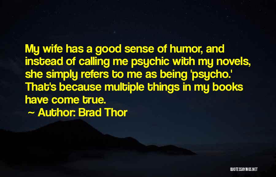 Brad Thor Quotes: My Wife Has A Good Sense Of Humor, And Instead Of Calling Me Psychic With My Novels, She Simply Refers