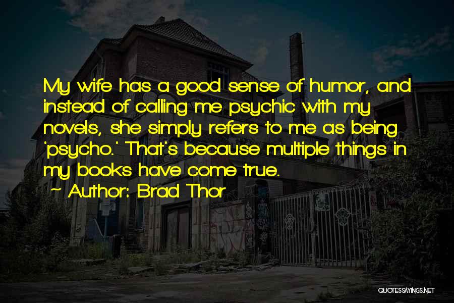 Brad Thor Quotes: My Wife Has A Good Sense Of Humor, And Instead Of Calling Me Psychic With My Novels, She Simply Refers
