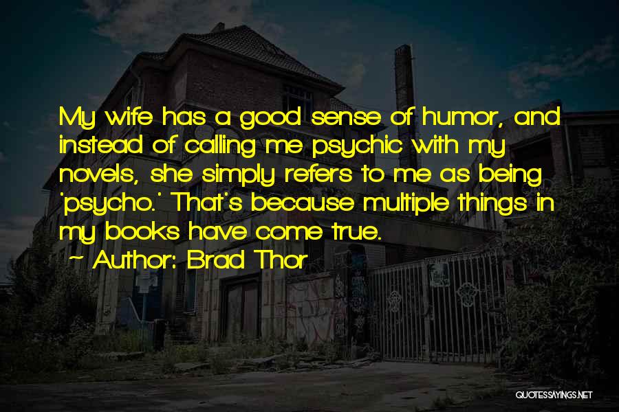 Brad Thor Quotes: My Wife Has A Good Sense Of Humor, And Instead Of Calling Me Psychic With My Novels, She Simply Refers