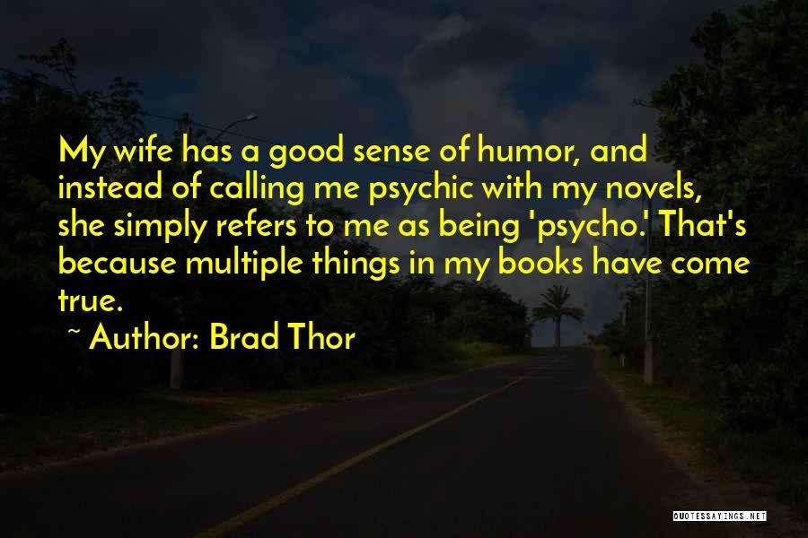 Brad Thor Quotes: My Wife Has A Good Sense Of Humor, And Instead Of Calling Me Psychic With My Novels, She Simply Refers