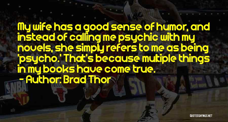 Brad Thor Quotes: My Wife Has A Good Sense Of Humor, And Instead Of Calling Me Psychic With My Novels, She Simply Refers