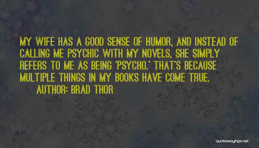 Brad Thor Quotes: My Wife Has A Good Sense Of Humor, And Instead Of Calling Me Psychic With My Novels, She Simply Refers