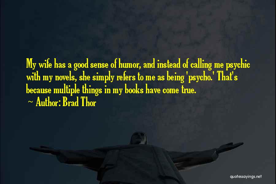 Brad Thor Quotes: My Wife Has A Good Sense Of Humor, And Instead Of Calling Me Psychic With My Novels, She Simply Refers