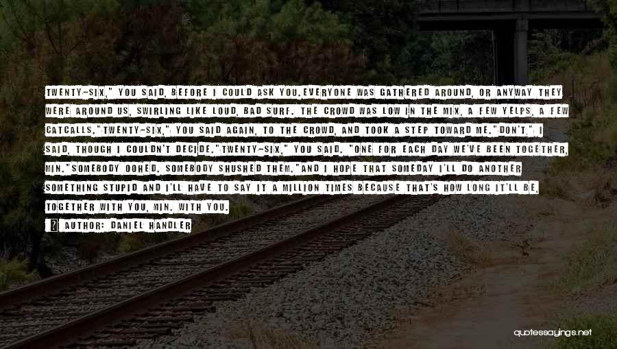 Daniel Handler Quotes: Twenty-six, You Said, Before I Could Ask You.everyone Was Gathered Around, Or Anyway They Were Around Us, Swirling Like Loud,