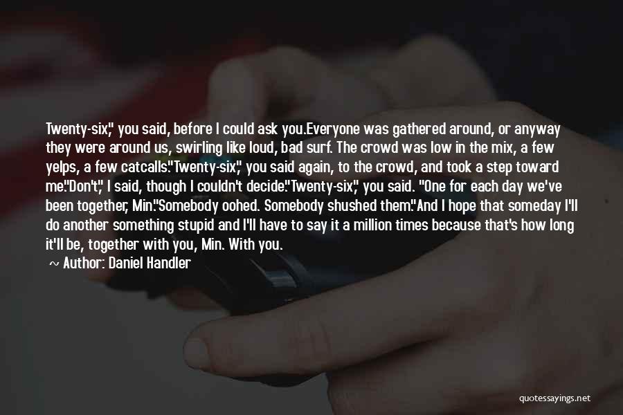 Daniel Handler Quotes: Twenty-six, You Said, Before I Could Ask You.everyone Was Gathered Around, Or Anyway They Were Around Us, Swirling Like Loud,