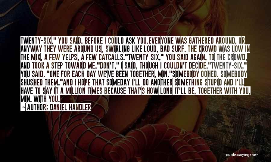 Daniel Handler Quotes: Twenty-six, You Said, Before I Could Ask You.everyone Was Gathered Around, Or Anyway They Were Around Us, Swirling Like Loud,