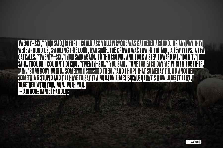 Daniel Handler Quotes: Twenty-six, You Said, Before I Could Ask You.everyone Was Gathered Around, Or Anyway They Were Around Us, Swirling Like Loud,