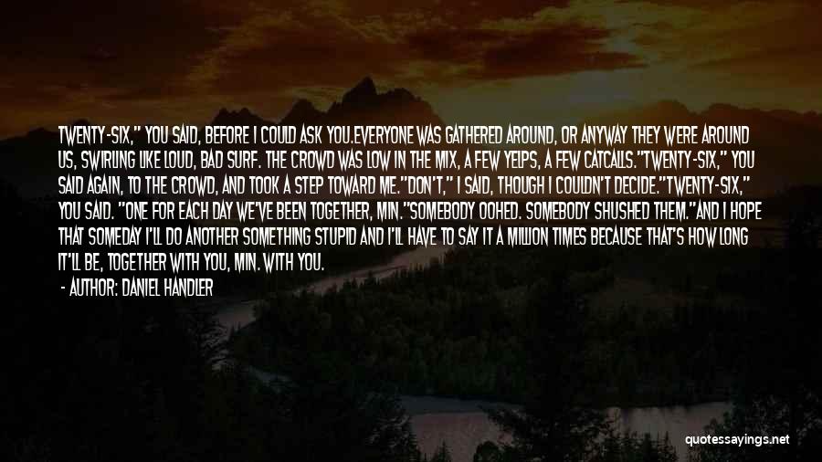 Daniel Handler Quotes: Twenty-six, You Said, Before I Could Ask You.everyone Was Gathered Around, Or Anyway They Were Around Us, Swirling Like Loud,