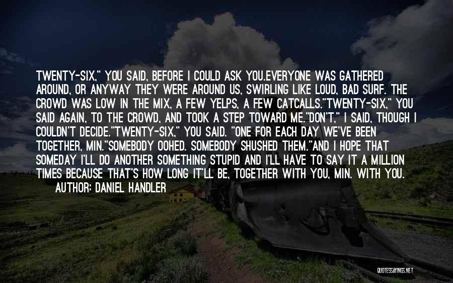 Daniel Handler Quotes: Twenty-six, You Said, Before I Could Ask You.everyone Was Gathered Around, Or Anyway They Were Around Us, Swirling Like Loud,