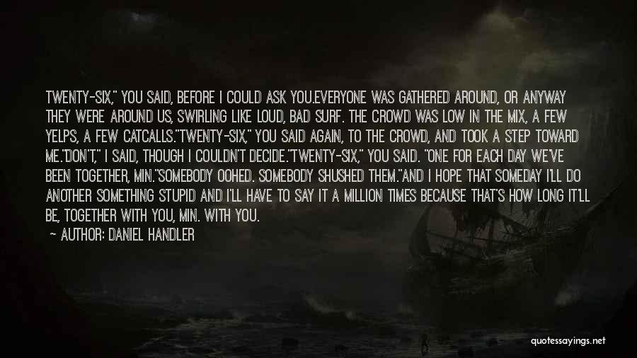 Daniel Handler Quotes: Twenty-six, You Said, Before I Could Ask You.everyone Was Gathered Around, Or Anyway They Were Around Us, Swirling Like Loud,