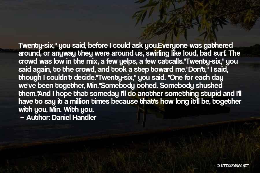 Daniel Handler Quotes: Twenty-six, You Said, Before I Could Ask You.everyone Was Gathered Around, Or Anyway They Were Around Us, Swirling Like Loud,