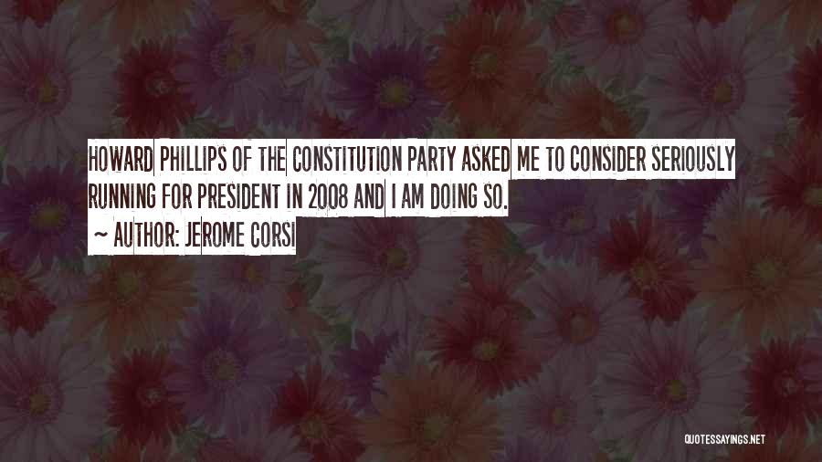 Jerome Corsi Quotes: Howard Phillips Of The Constitution Party Asked Me To Consider Seriously Running For President In 2008 And I Am Doing