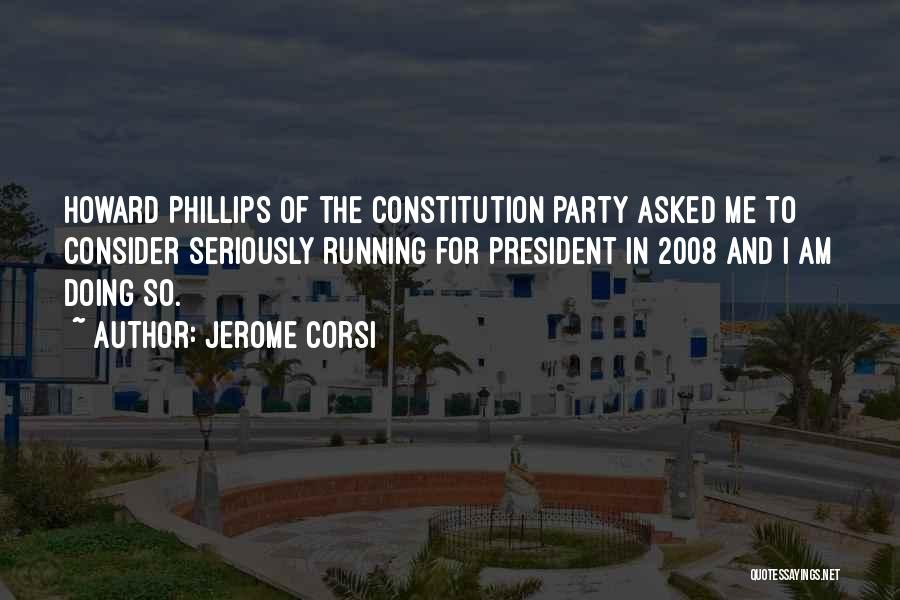 Jerome Corsi Quotes: Howard Phillips Of The Constitution Party Asked Me To Consider Seriously Running For President In 2008 And I Am Doing
