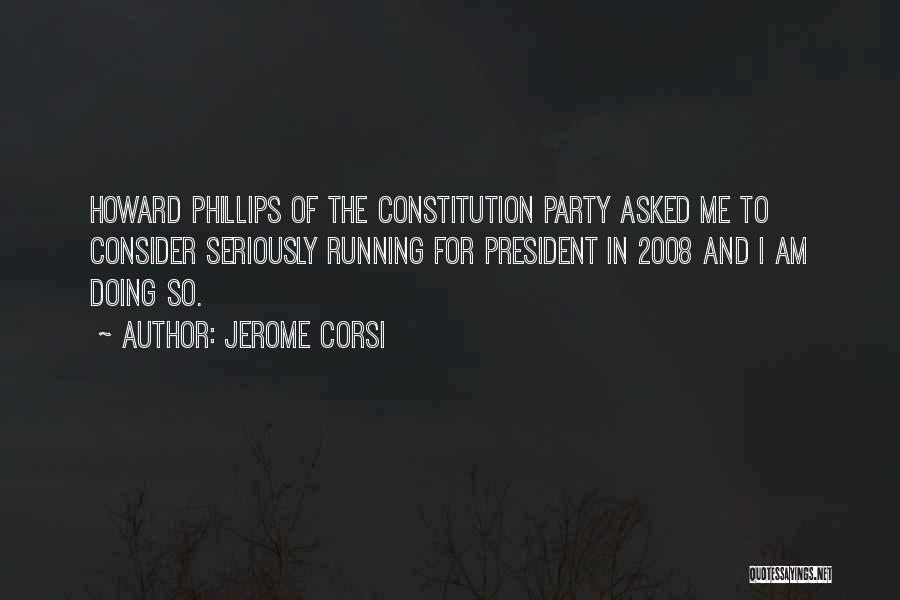 Jerome Corsi Quotes: Howard Phillips Of The Constitution Party Asked Me To Consider Seriously Running For President In 2008 And I Am Doing