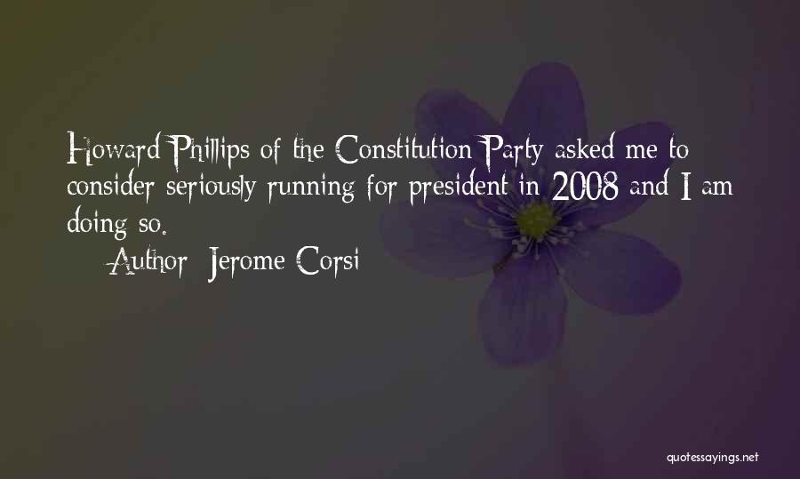 Jerome Corsi Quotes: Howard Phillips Of The Constitution Party Asked Me To Consider Seriously Running For President In 2008 And I Am Doing