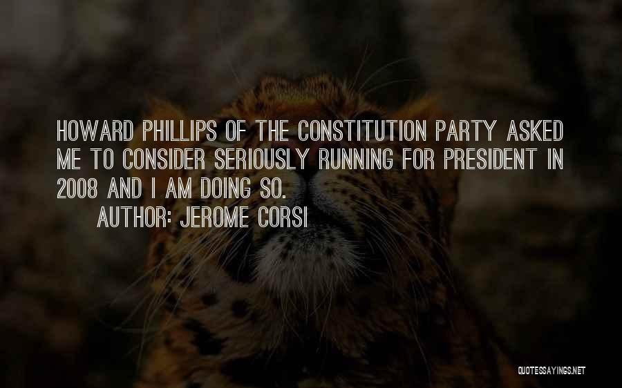 Jerome Corsi Quotes: Howard Phillips Of The Constitution Party Asked Me To Consider Seriously Running For President In 2008 And I Am Doing