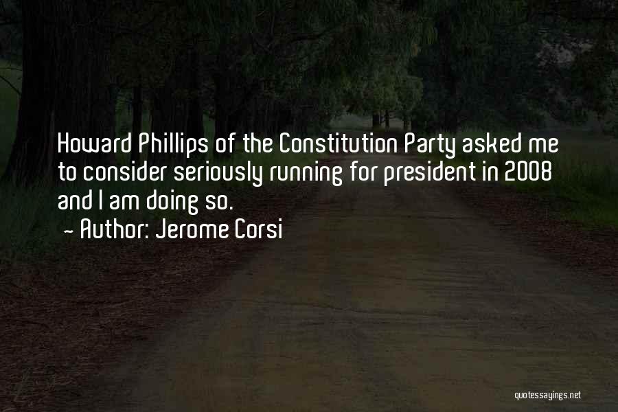 Jerome Corsi Quotes: Howard Phillips Of The Constitution Party Asked Me To Consider Seriously Running For President In 2008 And I Am Doing