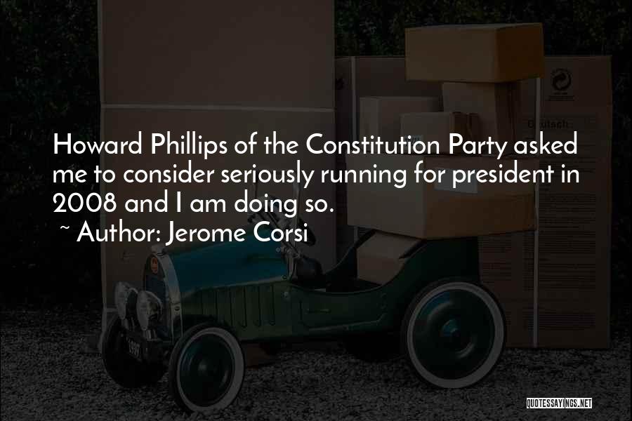 Jerome Corsi Quotes: Howard Phillips Of The Constitution Party Asked Me To Consider Seriously Running For President In 2008 And I Am Doing