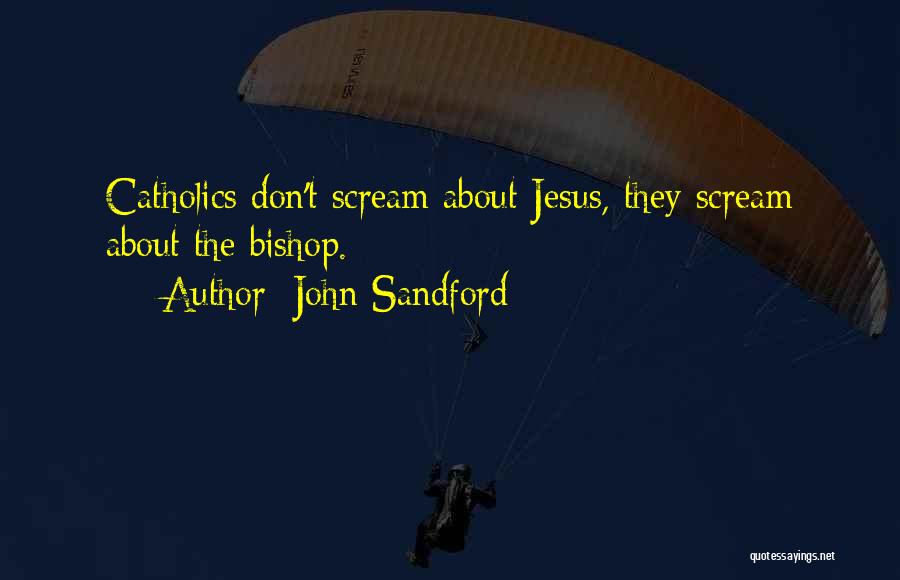 John Sandford Quotes: Catholics Don't Scream About Jesus, They Scream About The Bishop.