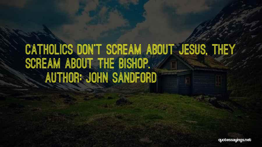 John Sandford Quotes: Catholics Don't Scream About Jesus, They Scream About The Bishop.