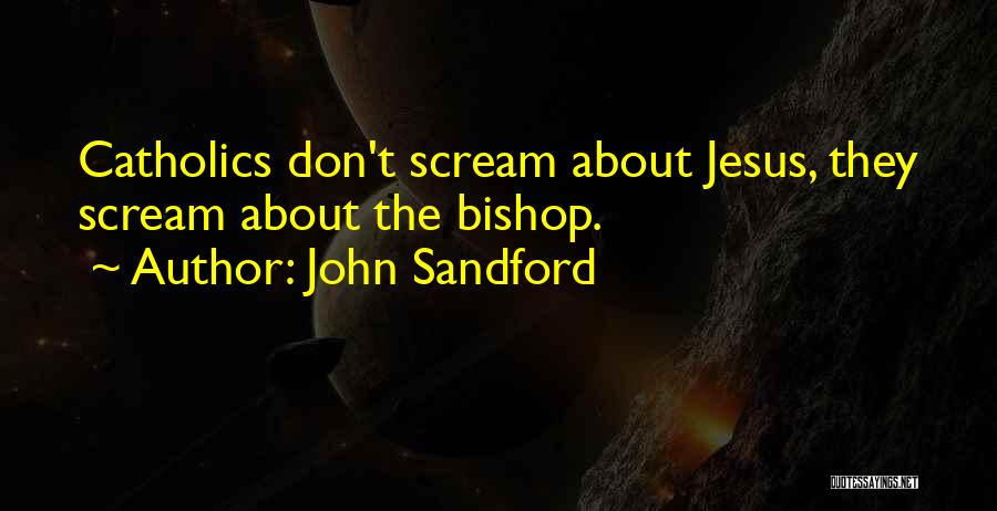 John Sandford Quotes: Catholics Don't Scream About Jesus, They Scream About The Bishop.
