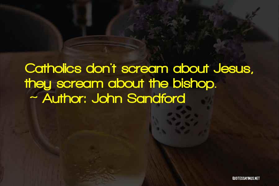 John Sandford Quotes: Catholics Don't Scream About Jesus, They Scream About The Bishop.