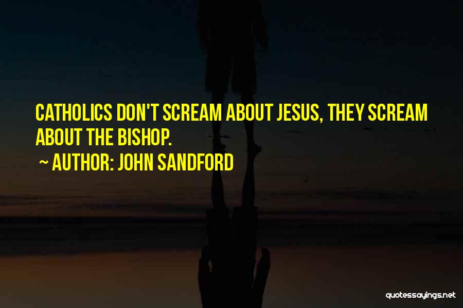 John Sandford Quotes: Catholics Don't Scream About Jesus, They Scream About The Bishop.