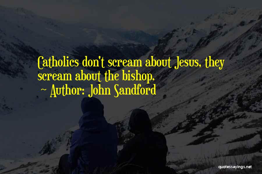 John Sandford Quotes: Catholics Don't Scream About Jesus, They Scream About The Bishop.