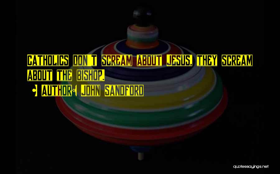 John Sandford Quotes: Catholics Don't Scream About Jesus, They Scream About The Bishop.