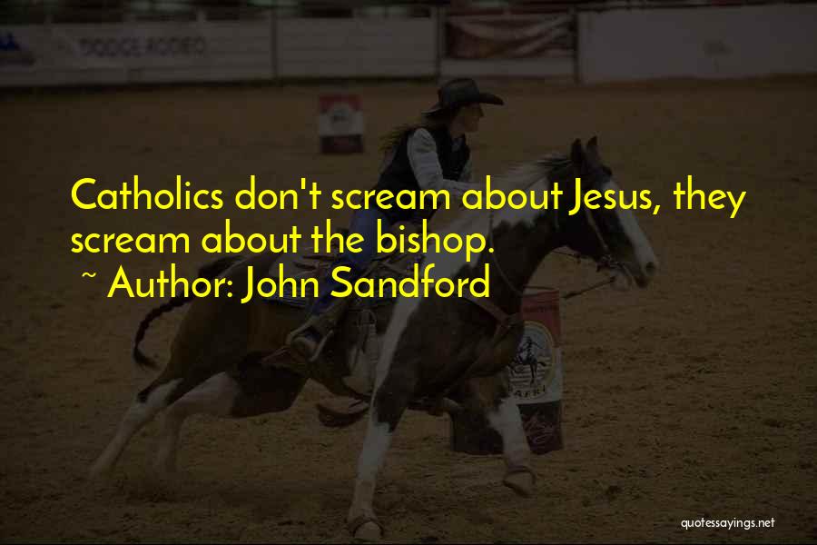 John Sandford Quotes: Catholics Don't Scream About Jesus, They Scream About The Bishop.