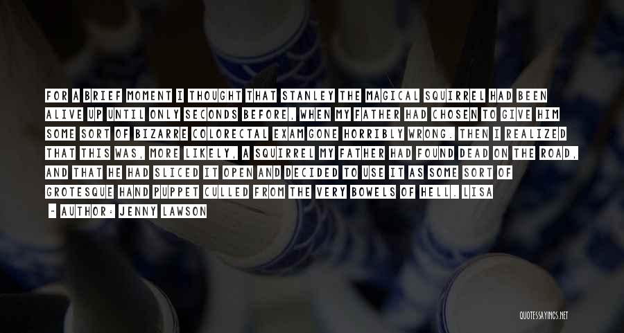Jenny Lawson Quotes: For A Brief Moment I Thought That Stanley The Magical Squirrel Had Been Alive Up Until Only Seconds Before, When