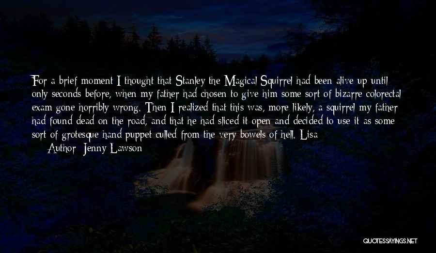 Jenny Lawson Quotes: For A Brief Moment I Thought That Stanley The Magical Squirrel Had Been Alive Up Until Only Seconds Before, When