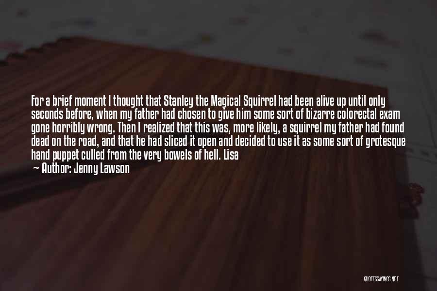 Jenny Lawson Quotes: For A Brief Moment I Thought That Stanley The Magical Squirrel Had Been Alive Up Until Only Seconds Before, When