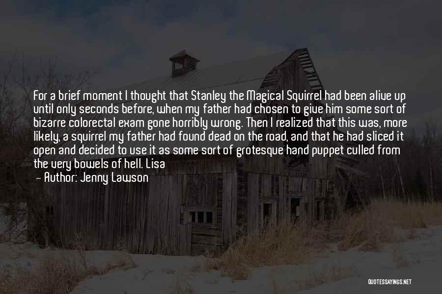 Jenny Lawson Quotes: For A Brief Moment I Thought That Stanley The Magical Squirrel Had Been Alive Up Until Only Seconds Before, When